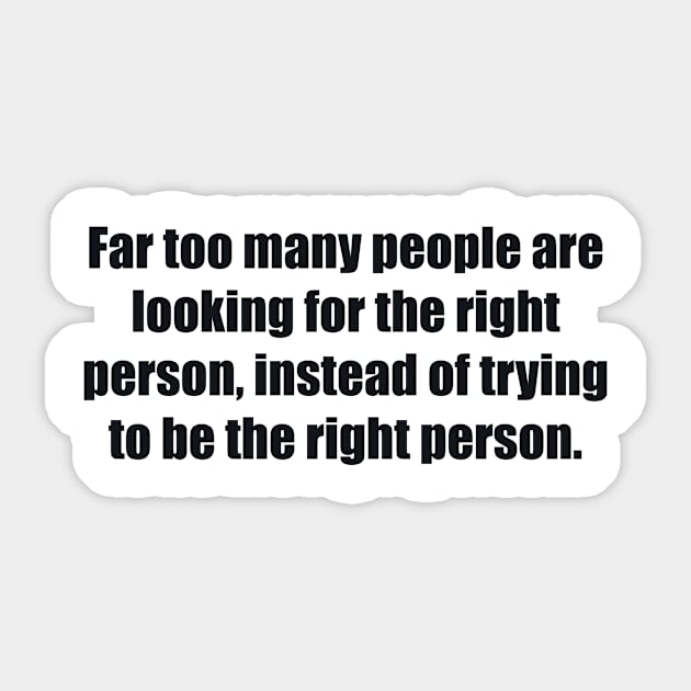 Far too many people are looking for the right person, instead of trying to be the right person Sticker by BL4CK&WH1TE 